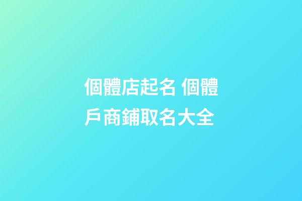 個體店起名 個體戶商鋪取名大全